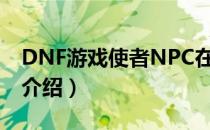 DNF游戏使者NPC在哪（游戏使者NPC位置介绍）