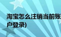 淘宝怎么注销当前账户(淘宝怎么注销当前账户登录)