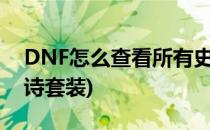 DNF怎么查看所有史诗装备(dnf怎么查看史诗套装)