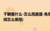 千聊是什么-怎么用直播-免费直播-密码-收费直播(千聊直播间怎么使用)