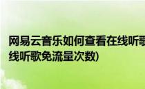 网易云音乐如何查看在线听歌免流量(网易云音乐如何查看在线听歌免流量次数)