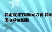 韩剧直播在哪里可以看 韩国电视台直播怎么看(在哪能看韩国电视台直播)