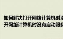 如何解决打开网络计算机时没有启动服务器服务(如何解决打开网络计算机时没有启动服务器服务功能)