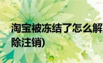 淘宝被冻结了怎么解除(淘宝被冻结了怎么解除注销)