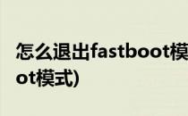 怎么退出fastboot模式(红米怎么退出fastboot模式)