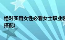 绝对实用女性必看女士职业装搭配攻略(女士休闲职业装全身搭配)