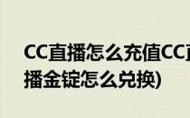 CC直播怎么充值CC直播怎么充值金锭(cc直播金锭怎么兑换)