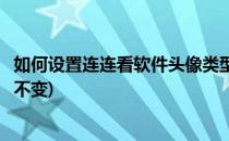 如何设置连连看软件头像类型(如何设置连连看软件头像类型不变)