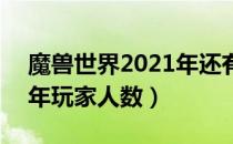 魔兽世界2021年还有多少人玩（wow2021年玩家人数）