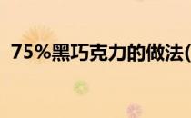 75%黑巧克力的做法(85%黑巧克力怎么吃)