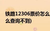 铁路12306票价怎么查询(铁路12306票价怎么查询不到)