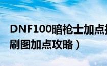 DNF100暗枪士加点推荐（100版本幽影夜神刷图加点攻略）