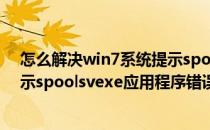 怎么解决win7系统提示spoolsv.exe应用程序错误(开机提示spoolsvexe应用程序错误)