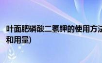 叶面肥磷酸二氢钾的使用方法(叶面肥磷酸二氢钾的使用方法和用量)