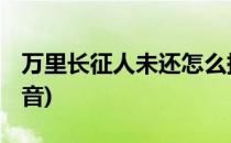 万里长征人未还怎么拼音(万里长征人未还 读音)