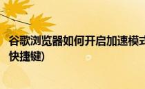 谷歌浏览器如何开启加速模式(谷歌浏览器如何开启加速模式快捷键)