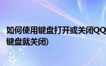 如何使用键盘打开或关闭QQ聊天窗口(qq聊天窗口打开一按键盘就关闭)