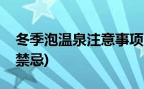 冬季泡温泉注意事项(冬季泡温泉注意事项及禁忌)