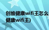 创维健康wifi王怎么看网络电视呢(创维电视健康wifi王)