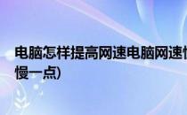 电脑怎样提高网速电脑网速慢(电脑怎样提高网速?电脑网速慢一点)