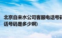 北京自来水公司客服电话号码是多少(北京自来水公司客服电话号码是多少啊)