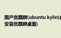 国产优麒麟(ubuntu kylin)虚拟机下安装详细教程(ubuntu安装优麒麟桌面)