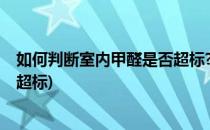 如何判断室内甲醛是否超标?(如何判断室内甲醛是否超标或超标)