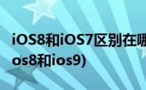 iOS8和iOS7区别在哪 iOS8更新了什么内容(ios8和ios9)