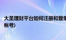 大圣理财平台如何注册和登录(大圣理财平台如何注册和登录帐号)