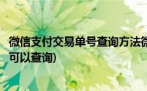 微信支付交易单号查询方法微信交易信息查询(微信交易单号可以查询)