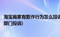 淘宝商家有欺诈行为怎么投诉(举报淘宝商家欺诈行为到哪个部门投诉)