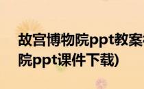 故宫博物院ppt教案视频怎样制作(故宫博物院ppt课件下载)