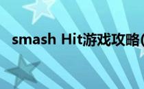 smash Hit游戏攻略(smash hit官方下载)