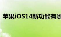 苹果iOS14新功能有哪些(苹果ios14的功能)