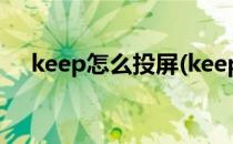 keep怎么投屏(keep怎么投屏到电脑上)