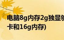 电脑8g内存2g独显够用吗(8g内存2g独立显卡和16g内存)