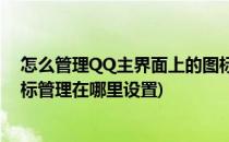 怎么管理QQ主界面上的图标 如何使用应用管理器(qq的图标管理在哪里设置)