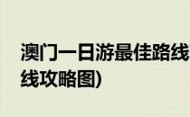 澳门一日游最佳路线攻略(澳门一日游最佳路线攻略图)