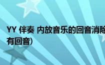 YY 伴奏 内放音乐的回音消除以及增强调节(yy语音播放伴奏有回音)