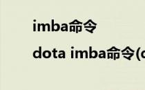 imba命令|dota imba命令(dota1 imba指令)