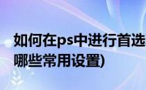 如何在ps中进行首选项的设置(ps中首选项有哪些常用设置)