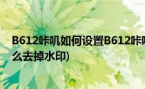 B612咔叽如何设置B612咔叽水印(b612咔叽拍好的照片怎么去掉水印)