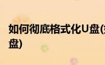 如何彻底格式化U盘(如何彻底格式化U盘启动盘)