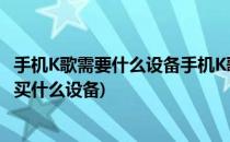 手机K歌需要什么设备手机K歌设备简介(自己在家手机k歌要买什么设备)