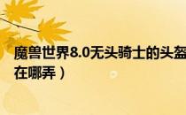 魔兽世界8.0无头骑士的头盔怎么获得（8.0无头骑士的头盔在哪弄）