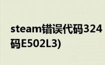 steam错误代码324 解决方案(steam错误代码E502L3)