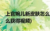 上官婉儿新皮肤怎么获得(上官婉儿新皮肤怎么获得视频)