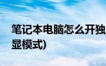 笔记本电脑怎么开独显(笔记本电脑怎么开独显模式)