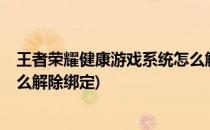 王者荣耀健康游戏系统怎么解除?(王者荣耀健康游戏系统怎么解除绑定)