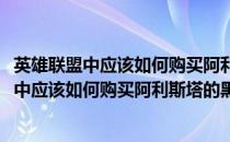 英雄联盟中应该如何购买阿利斯塔的黑暗骑士皮肤(英雄联盟中应该如何购买阿利斯塔的黑暗骑士皮肤碎片)